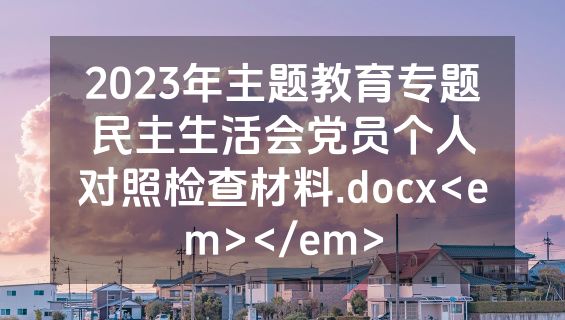 2023年主题教育专题民主生活会党员个人对照检查材料.docx<em></em>
