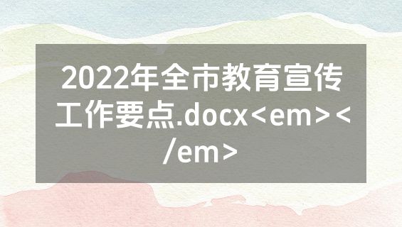 2022年全市教育宣传工作要点.docx<em></em>