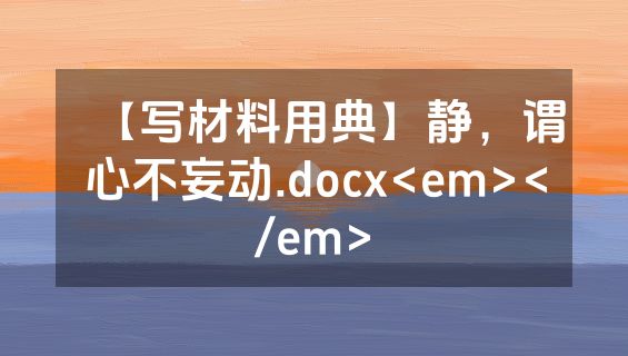 【写材料用典】静，谓心不妄动.docx<em></em>