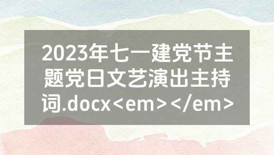 2023年七一建党节主题党日文艺演出主持词.docx<em></em>