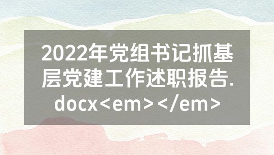 2022年党组书记抓基层党建工作述职报告.docx<em></em>