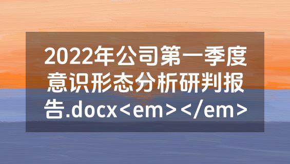 2022年公司第一季度意识形态分析研判报告.docx<em></em>