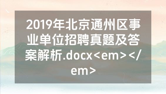 2019年北京通州区事业单位招聘真题及答案解析.docx<em></em>