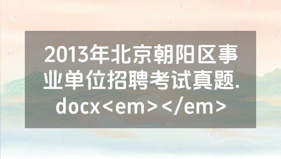 2013年北京朝阳区事业单位招聘考试真题.docx<em></em>