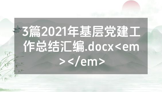 3篇2021年基层党建工作总结汇编.docx<em></em>