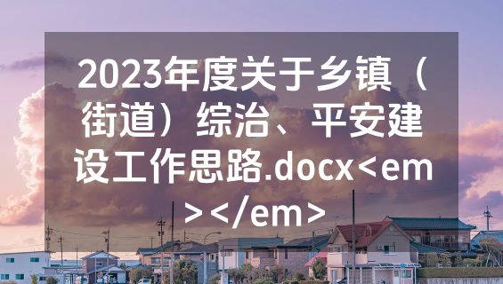 2023年度关于乡镇（街道）综治、平安建设工作思路.docx<em></em>