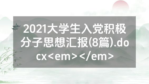 2021大学生入党积极分子思想汇报(8篇).docx<em></em>