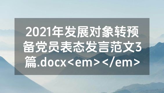2021年发展对象转预备党员表态发言范文3篇.docx<em></em>