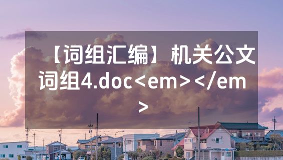 【词组汇编】机关公文词组4.doc<em></em>
