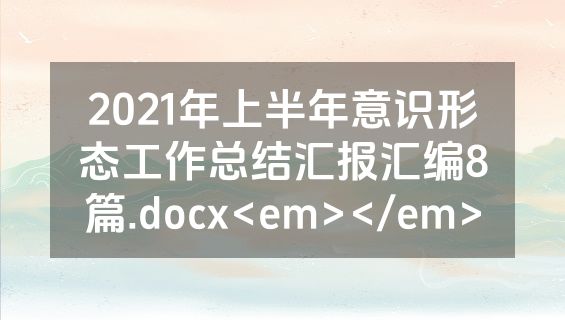 2021年上半年意识形态工作总结汇报汇编8篇.docx<em></em>