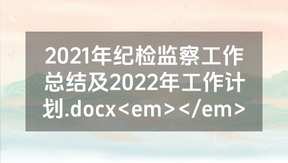 2021年纪检监察工作总结及2022年工作计划.docx<em></em>