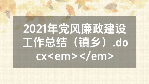 2021年党风廉政建设工作总结（镇乡）.docx<em></em>