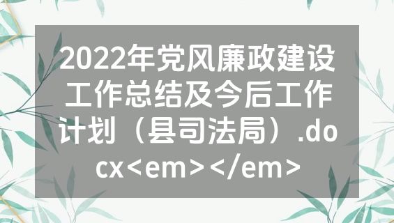 2022年党风廉政建设工作总结及今后工作计划（县司法局）.docx<em></em>