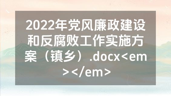 2022年党风廉政建设和反腐败工作实施方案（镇乡）.docx<em></em>