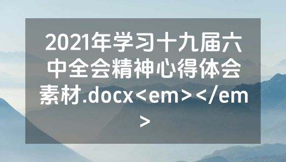 2021年学习十九届六中全会精神心得体会素材.docx<em></em>