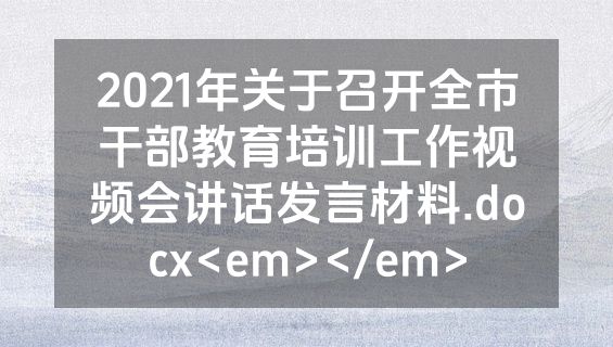 2021年关于召开全市干部教育培训工作视频会讲话发言材料.docx<em></em>