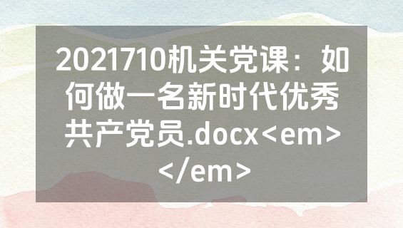 2021710机关党课：如何做一名新时代优秀共产党员.docx<em></em>