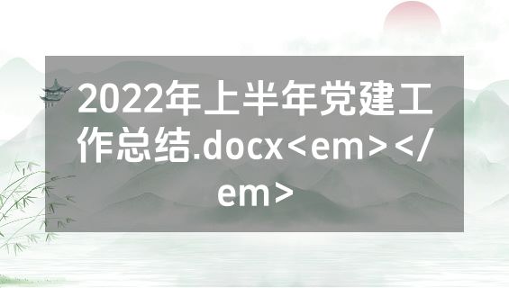 2022年上半年党建工作总结.docx<em></em>