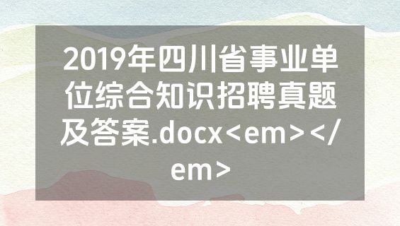 2019年四川省事业单位综合知识招聘真题及答案.docx<em></em>