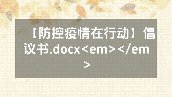 【防控疫情在行动】倡议书.docx<em></em>