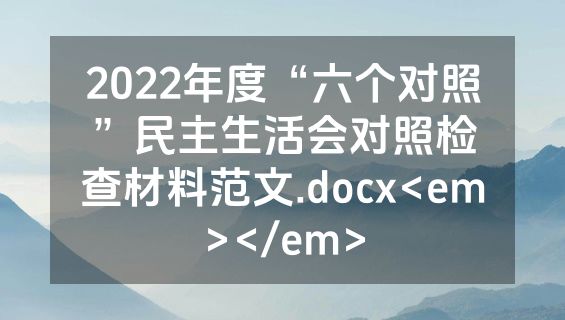2022年度“六个对照”民主生活会对照检查材料范文.docx<em></em>