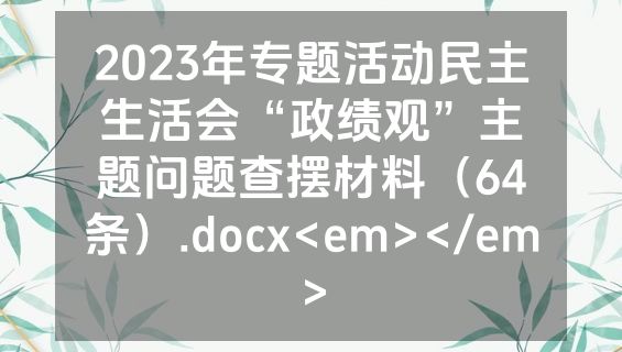 2023年专题活动民主生活会“政绩观”主题问题查摆材料（64条）.docx<em></em>