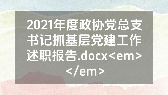 2021年度政协党总支书记抓基层党建工作述职报告.docx<em></em>