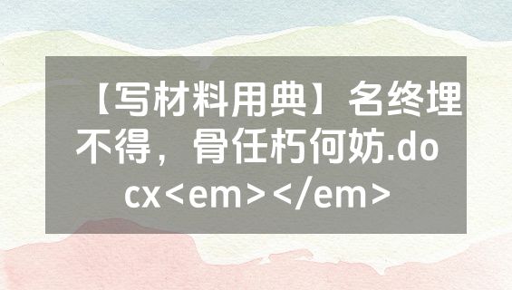 【写材料用典】名终埋不得，骨任朽何妨.docx<em></em>