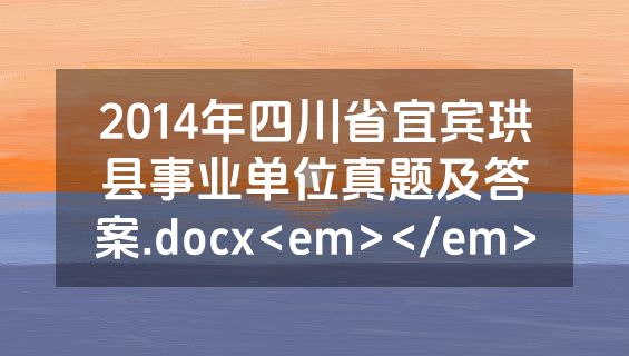 2014年四川省宜宾珙县事业单位真题及答案.docx<em></em>