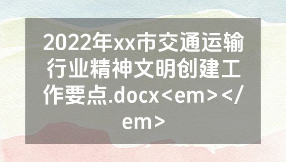2022年xx市交通运输行业精神文明创建工作要点.docx<em></em>