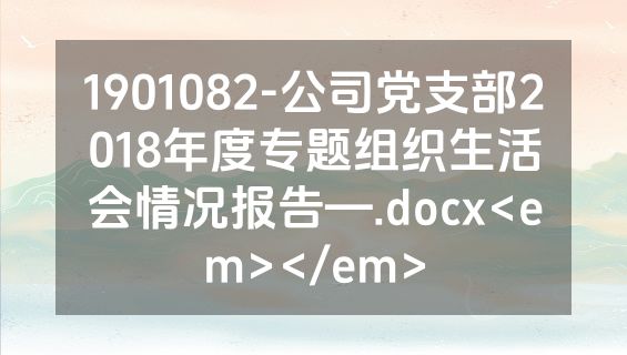 1901082-公司党支部2018年度专题组织生活会情况报告—.docx<em></em>