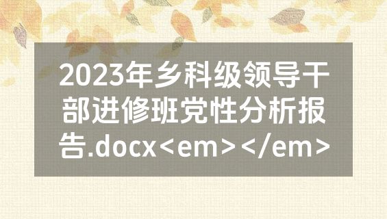 2023年乡科级领导干部进修班党性分析报告.docx<em></em>