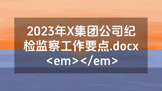 2023年X集团公司纪检监察工作要点.docx<em></em>