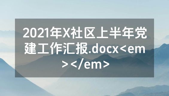 2021年X社区上半年党建工作汇报.docx<em></em>