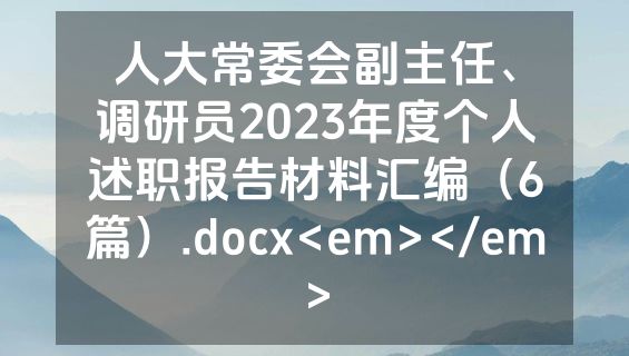 人大常委会副主任、调研员2023年度个人述职报告材料汇编（6篇）.docx<em></em>