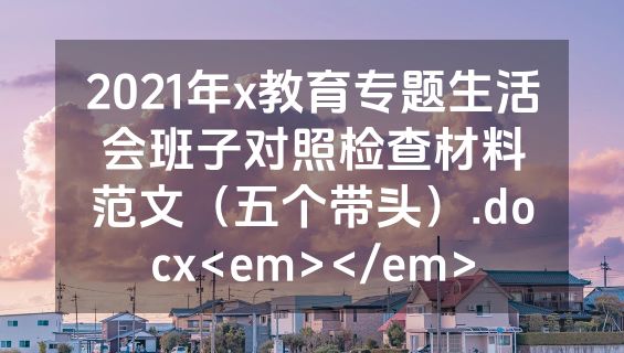 2021年x教育专题生活会班子对照检查材料范文（五个带头）.docx<em></em>