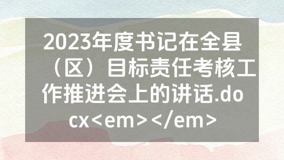 2023年度书记在全县（区）目标责任考核工作推进会上的讲话.docx<em></em>