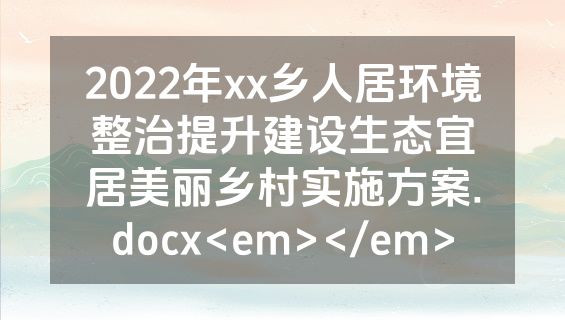 2022年xx乡人居环境整治提升建设生态宜居美丽乡村实施方案.docx<em></em>