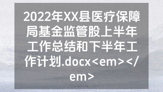 2022年XX县医疗保障局基金监管股上半年工作总结和下半年工作计划.docx<em></em>
