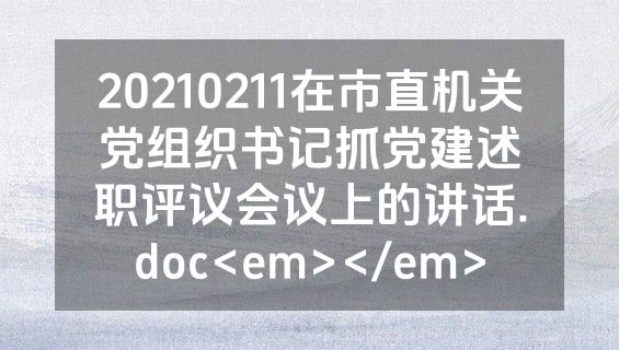 20210211在市直机关党组织书记抓党建述职评议会议上的讲话.doc<em></em>