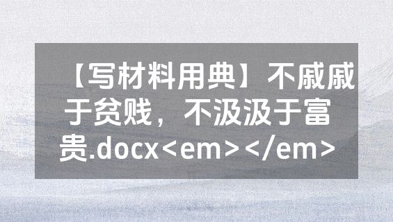 【写材料用典】不戚戚于贫贱，不汲汲于富贵.docx<em></em>