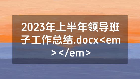 2023年上半年领导班子工作总结.docx<em></em>