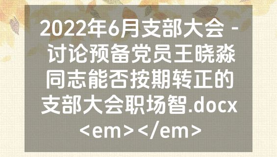 2022年6月支部大会 - 讨论预备党员王晓淼同志能否按期转正的支部大会职场智.docx<em></em>