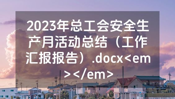 2023年总工会安全生产月活动总结（工作汇报报告）.docx<em></em>