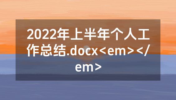 2022年上半年个人工作总结.docx<em></em>