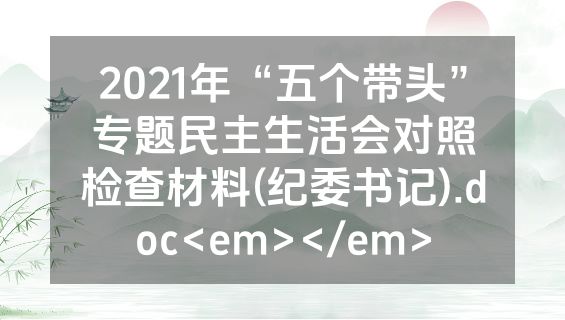 2021年“五个带头”专题民主生活会对照检查材料(纪委书记).doc<em></em>