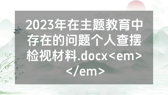 2023年在主题教育中存在的问题个人查摆检视材料.docx<em></em>