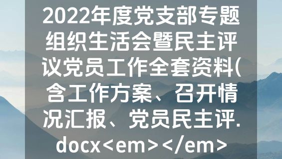 2022年度党支部专题组织生活会暨民主评议党员工作全套资料(含工作方案、召开情况汇报、党员民主评.docx<em></em>