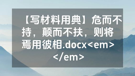 【写材料用典】危而不持，颠而不扶，则将焉用彼相.docx<em></em>