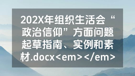 202X年组织生活会“政治信仰”方面问题起草指南、实例和素材.docx<em></em>